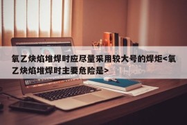 氧乙炔焰堆焊时应尽量采用较大号的焊炬