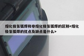 熔化极氩弧焊和非熔化极氩弧焊的区别