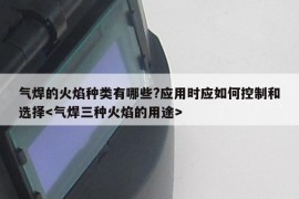 气焊的火焰种类有哪些?应用时应如何控制和选择