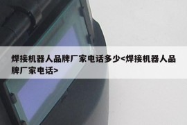 焊接机器人品牌厂家电话多少