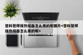 塑料管焊接热熔器怎么用的呢图片