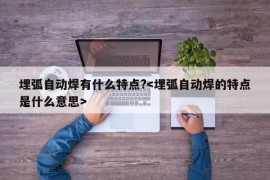 埋弧自动焊有什么特点?