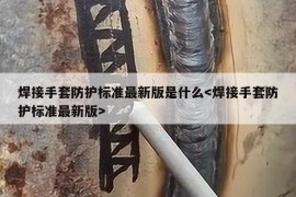 焊接手套防护标准最新版是什么