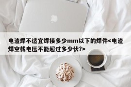 电渣焊不适宜焊接多少mm以下的焊件