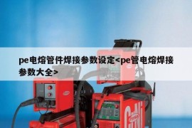 pe电熔管件焊接参数设定