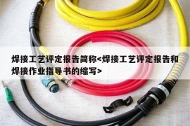 焊接工艺评定报告简称