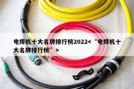 电焊机十大名牌排行榜2022