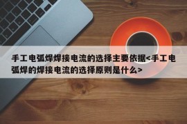 手工电弧焊焊接电流的选择主要依据