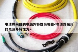 电渣焊采用的电源外特性为哪些