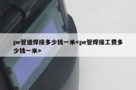 pe管道焊接多少钱一米