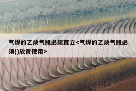 气焊的乙炔气瓶必须直立