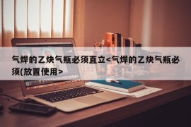 气焊的乙炔气瓶必须直立