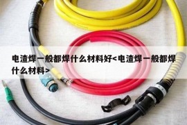 电渣焊一般都焊什么材料好