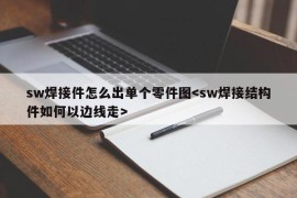 sw焊接件怎么出单个零件图