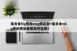 铝合金tig焊和mig焊区别