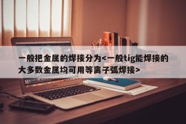 一般把金属的焊接分为