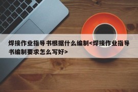 焊接作业指导书根据什么编制