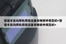 管道半自动焊机焊接设备有哪些种类型的