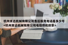 杭州青达机械有限公司售后服务电话是多少号