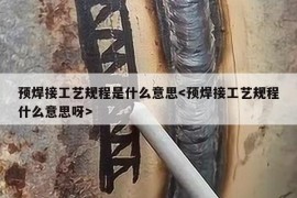 预焊接工艺规程是什么意思