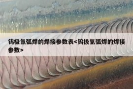 钨极氩弧焊的焊接参数表