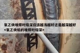 氧乙炔堆焊时熔深应该越浅越好还是越深越好