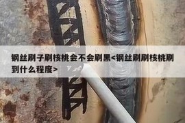 钢丝刷子刷核桃会不会刷黑