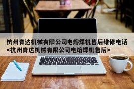 杭州青达机械有限公司电熔焊机售后维修电话