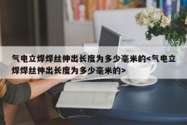 气电立焊焊丝伸出长度为多少毫米的