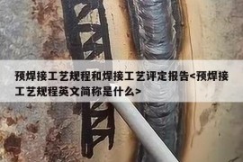 预焊接工艺规程和焊接工艺评定报告