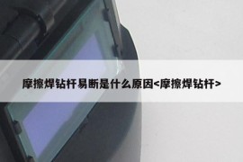 摩擦焊钻杆易断是什么原因