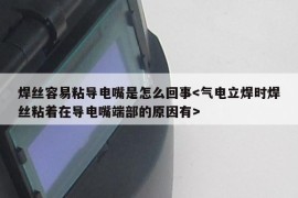 焊丝容易粘导电嘴是怎么回事