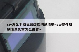 sw怎么手动更改焊接切割清单