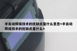 半自动焊接技术的优缺点是什么意思