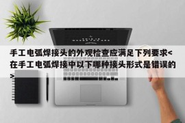 手工电弧焊接头的外观检查应满足下列要求