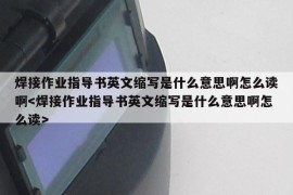 焊接作业指导书英文缩写是什么意思啊怎么读啊