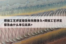 焊接工艺评定报告有效期多久