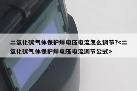 二氧化碳气体保护焊电压电流怎么调节?