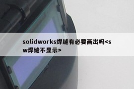 solidworks焊缝有必要画出吗