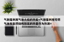 气割是利用气体火焰的热能