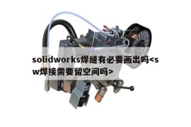 solidworks焊缝有必要画出吗