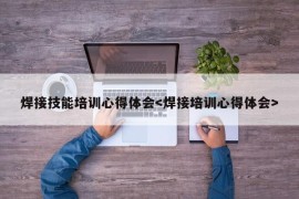 焊接技能培训心得体会