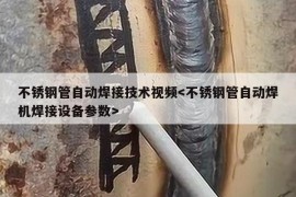 不锈钢管自动焊接技术视频