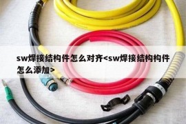 sw焊接结构件怎么对齐