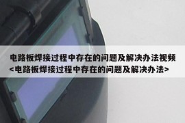 电路板焊接过程中存在的问题及解决办法视频