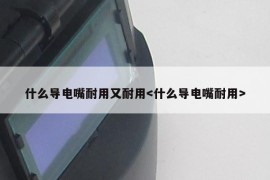 什么导电嘴耐用又耐用