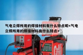 气电立焊所用的焊接材料有什么特点呢