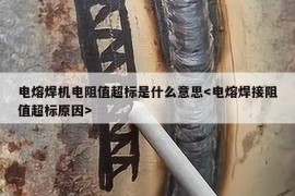 电熔焊机电阻值超标是什么意思