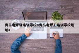 青岛电焊证培训学校