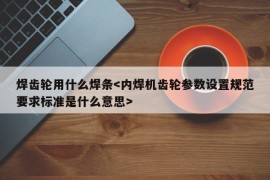 焊齿轮用什么焊条